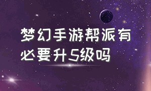 梦幻手游帮派有必要升5级吗（梦幻手游5个人可以支撑一个帮派吗）