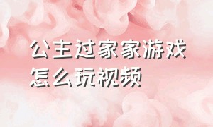 公主过家家游戏怎么玩视频