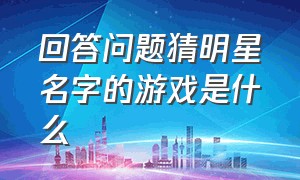 回答问题猜明星名字的游戏是什么