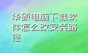 华硕电脑下载软件怎么改安装路径