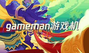 gameman游戏机（gamepower游戏机）