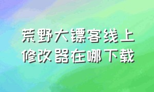 荒野大镖客线上修改器在哪下载