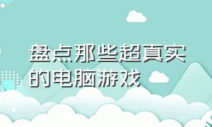 盘点那些超真实的电脑游戏