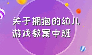 关于拥抱的幼儿游戏教案中班