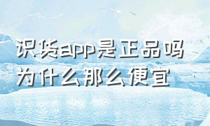 识货app是正品吗为什么那么便宜