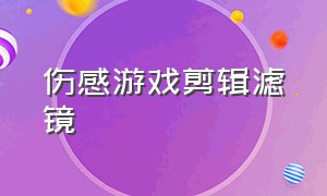 伤感游戏剪辑滤镜