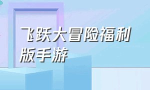 飞跃大冒险福利版手游