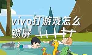 vivo打游戏怎么锁屏（vivo游戏怎么设置锁屏）