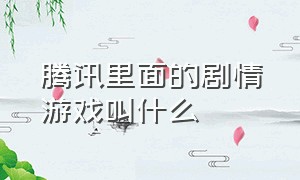 腾讯里面的剧情游戏叫什么