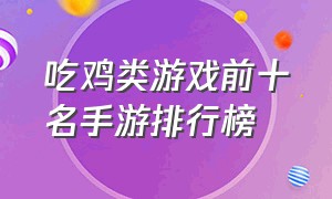 吃鸡类游戏前十名手游排行榜（吃鸡类好玩游戏手游排行榜前十名）