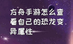 方舟手游怎么查看自己的恐龙变异属性