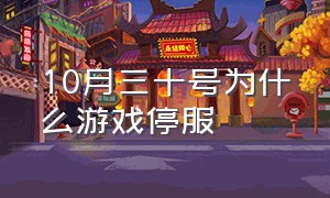 10月三十号为什么游戏停服（10月1日所有游戏停服是不是真的）