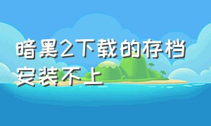 暗黑2下载的存档安装不上