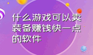 什么游戏可以卖装备赚钱快一点的软件