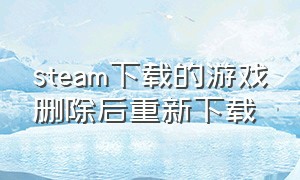 steam下载的游戏删除后重新下载