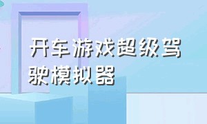 开车游戏超级驾驶模拟器（开车游戏超级驾驶模拟器2）