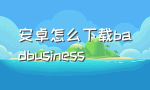 安卓怎么下载badbusiness