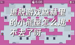 逃脱游戏森林里的小熊屋怎么进不去了呀（逃脱游戏森林里的小熊屋怎么进不去了呀视频）