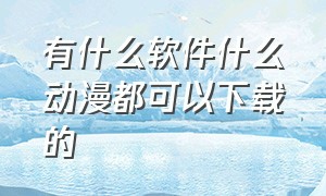 有什么软件什么动漫都可以下载的