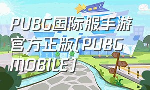 PUBG国际服手游官方正版(PUBG MOBILE)