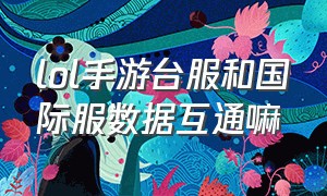 lol手游台服和国际服数据互通嘛