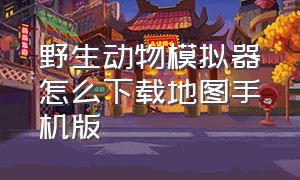 野生动物模拟器怎么下载地图手机版（野生动物模拟器最新版下载）