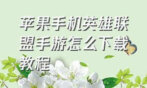 苹果手机英雄联盟手游怎么下载教程