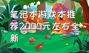 笔记本游戏本推荐2000元左右全新（游戏笔记本推荐2000-3000游戏本）