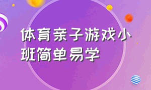 体育亲子游戏小班简单易学（体育亲子游戏小班简单易学视频）