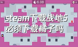 steam下载战地5必须下载橘子吗