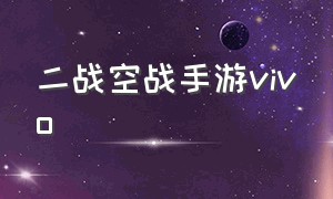 二战空战手游vivo（二战空战手游推荐安卓下载）