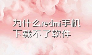 为什么redmi手机下载不了软件