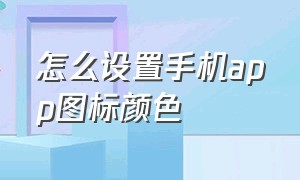 怎么设置手机app图标颜色