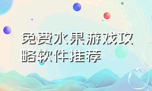 免费水果游戏攻略软件推荐（水果游戏大全免费试玩）