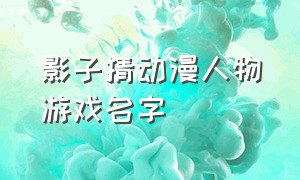 影子猜动漫人物游戏名字（看影子猜动漫人物游戏名字叫什么）