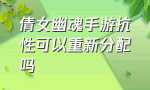 倩女幽魂手游抗性可以重新分配吗