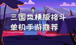 三国类横版格斗单机手游推荐（单机横版三国格斗游戏推荐手游）