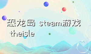 恐龙岛 steam游戏 theisle