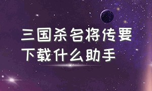 三国杀名将传要下载什么助手