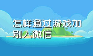 怎样通过游戏加别人微信