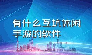 有什么互坑休闲手游的软件（休闲手游无限资源休闲娱乐两不误）