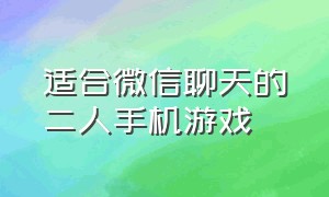 适合微信聊天的二人手机游戏（适合微信聊天的多人游戏）