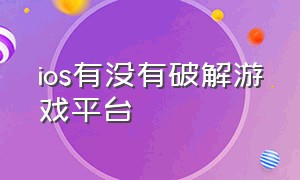 ios有没有破解游戏平台