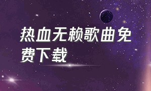 热血无赖歌曲免费下载