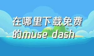 在哪里下载免费的muse dash（如何下载muse dash）