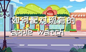 如何配对现有的apple watch