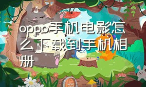 oppo手机电影怎么下载到手机相册