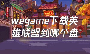 wegame下载英雄联盟到哪个盘