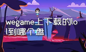 wegame上下载的lol到哪个盘