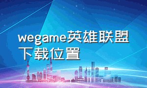 wegame英雄联盟下载位置